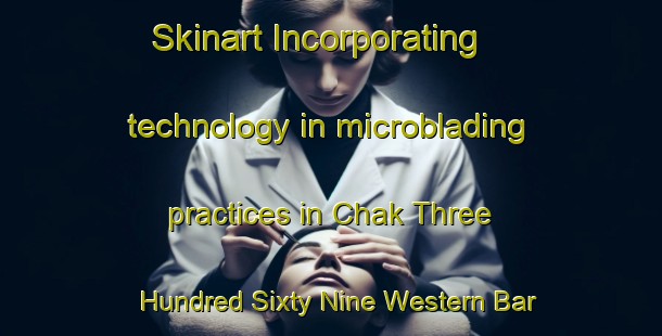 Skinart Incorporating technology in microblading practices in Chak Three Hundred Sixty Nine Western Bar | MicrobladingTraining | MicrobladingClasses | SkinartTraining-Pakistan